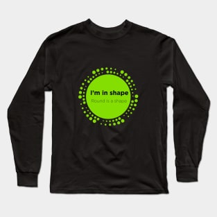 Round is a shape Long Sleeve T-Shirt